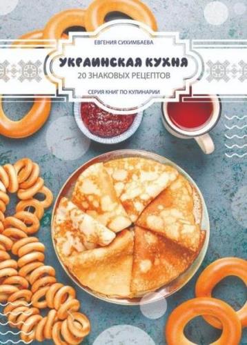 Евгения Сихимбаева - Украинская кухня: 20 знаковых рецептов