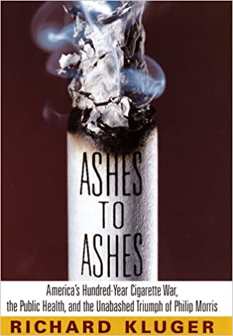 Ashes to Ashes: America's Hundred Year Cigarette War, the Public Health, and the Unabashed Triumph of Philip Morris