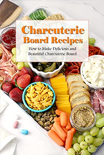 Charcuterie Board Recipes: How to Make Delicious and Beautiful Charcuterie Board: Charcuterie Board Guide Book