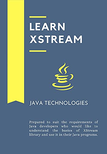 Learn XStream: Prepared To Suit The Requirements Of Java Developers Who Would Like To Understand The Basics Of Xstream