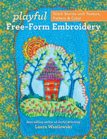 Playful Free Form Embroidery: Stitch Stories with Texture, Pattern & Color