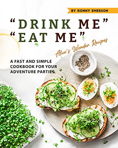 "DRINK ME" "EAT ME" Alice's Wonder Recipes: A Fast and Simple Cookbook for Your Adventure Parties