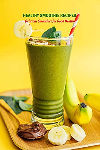 Healthy Smoothie Recipes: Delicious Smoothies for Good Health: Healthy Drink Recipes