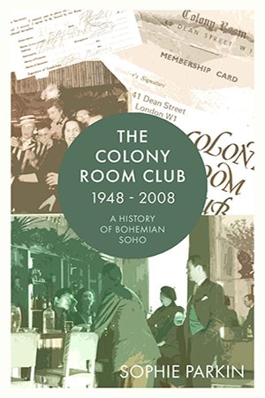 The Colony Room Club 1948 2008: A History of Bohemian Soho