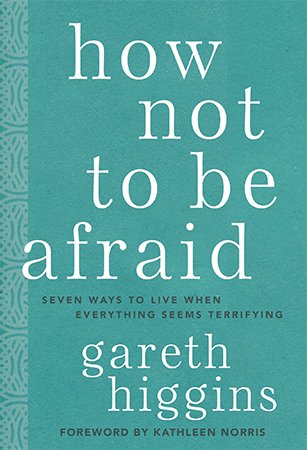 How Not to Be Afraid: Seven Ways to Live When Everything Seems Terrifying