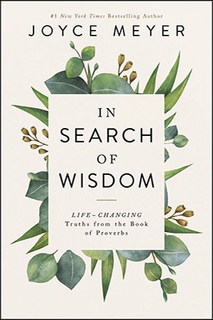 In Search of Wisdom: Life Changing Truths in the Book of Proverbs