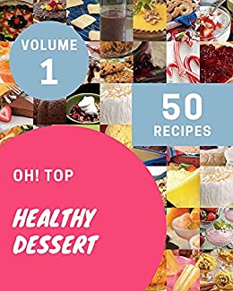 Oh! Top 50 Healthy Dessert Recipes Volume 1: A Healthy Dessert Cookbook for Effortless Meals