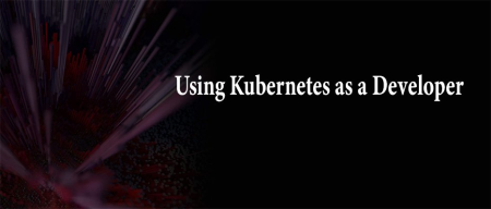 Using Kubernetes as a Developer