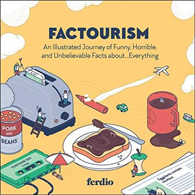 Factourism: An Illustrated Journey of Funny, Horrible, and Unbelievable Facts about...Everything