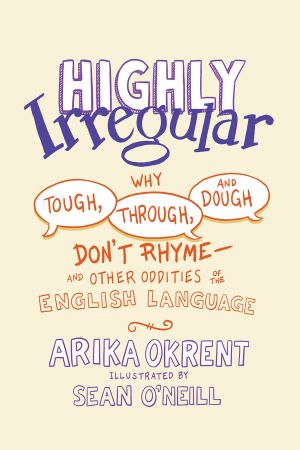 Highly Irregular: Why Tough, Through, and Dough Don't RhymeAnd Other Oddities of the English Language