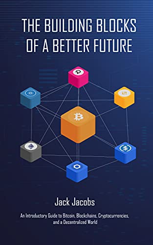 The Building Blocks of a Better Future: An Introductory Guide to Bitcoin, Blockchains, Cryptocurrencies