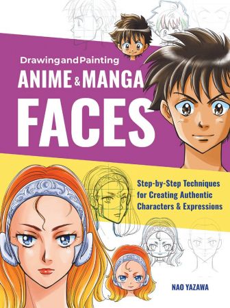 Drawing and Painting Anime and Manga Faces: Step by Step Techniques for Creating Authentic Characters and Expressions