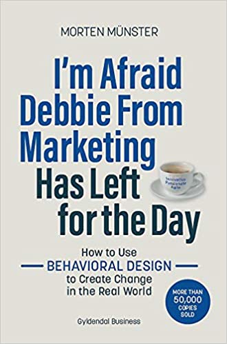 I'm Afraid Debbie from Marketing Has Left for the Day: How to Use Behavioural Design to Create Change in the Real World [EPUB]
