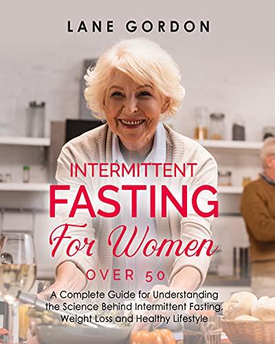 Intermittent Fasting for Women Over 50: A Complete Guide for Understanding the Science Behind Intermittent Fasting