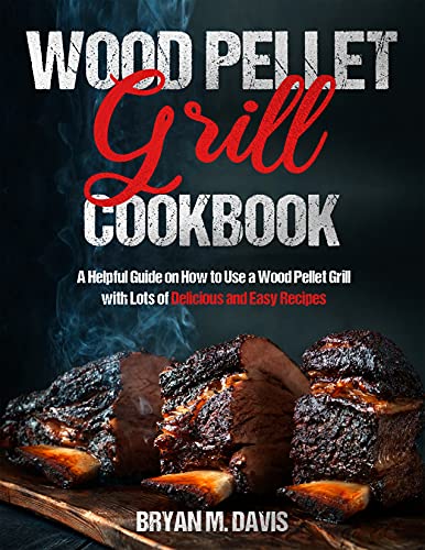 Wood Pellet Grill Cookbook: A Helpful Guide on How to Use a Wood Pellet Grill with Lots of Delicious and Easy Recipes