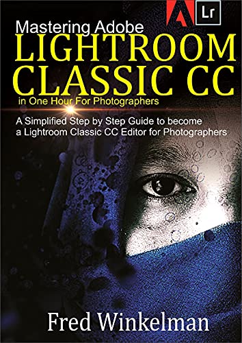 Mastering Adobe Lightroom Classic CC In One Hour for Photographers : A Simplified Step by Step