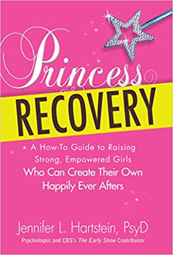 Princess Recovery: A How to Guide to Raising Strong, Empowered Girls Who Can Create Their Own Happily Ever Afters