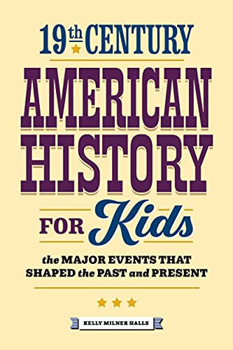 19th Century American History for Kids: The Major Events that Shaped the Past and Present (American History by Century Book 1)