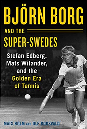 Björn Borg and the Super Swedes: Stefan Edberg, Mats Wilander, and the Golden Era of Tennis