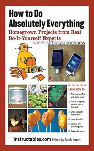 How to Do Absolutely Everything: Homegrown Projects from Real Do It Yourself Experts