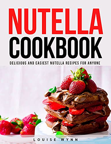 Nutella Cookbook: Delicious and Easiest Nutella Recipes for Anyone