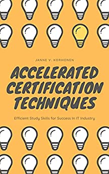 Accelerated Certification Techniques: Efficient Study Skills for Success In IT Industry