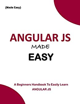 AngularJS Made Easy: A Beginners Handbook To Easily Learn AngularJS
