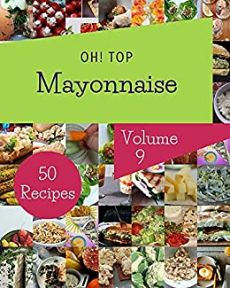 Oh! Top 50 Mayonnaise Recipes Volume 9: A Mayonnaise Cookbook You Will Love