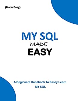 Mysql Made Easy: A Beginners Handbook To Easily Learn Mysql