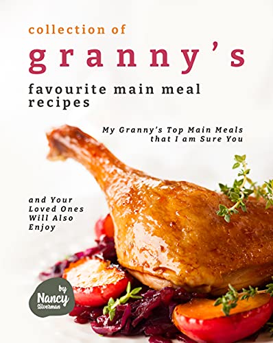 Collection of Granny's Favourite Main Meal Recipes: My Granny's Top Main Meals that I am Sure You and Your Loved Ones ...