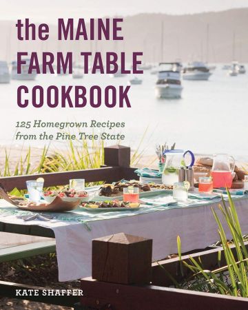 The Maine Farm Table Cookbook: 125 Home Grown Recipes from the Pine Tree State
