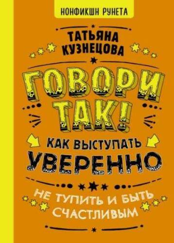 Татьяна Кузнецова - Говори так! Как выступать уверенно, не тупить и быть счастливым