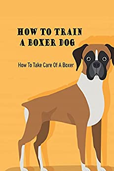 How To Train A Boxer Dog: How To Take Care Of A Boxer: Ways To Care For Boxers