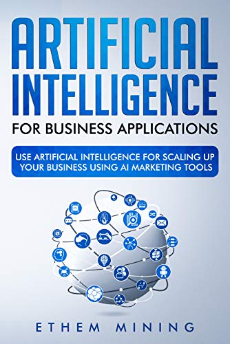 Artificial Intelligence for Business Applications : Use Artificial Intelligence for Scaling Up Your Business Using ...