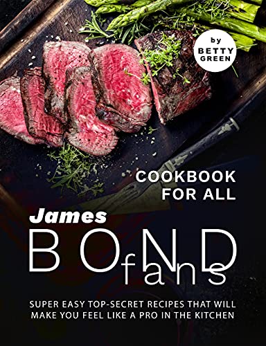 Cookbook For All James Bond Fans: Super Easy Top Secret Recipes That Will Make You Feel Like A Pro in The Kitchen