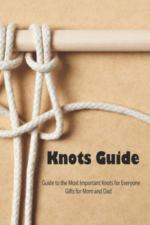Knots Guide: Guide to the Most Important Knots for Everyone   Gifts for Mom and Dad