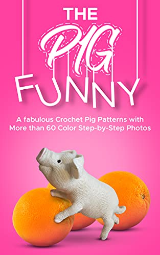 Crochet Cute Amigurumi Pattern Funny Pig: A fabulous Crochet Pig Patterns with More than 60 Color Step by Step Photos