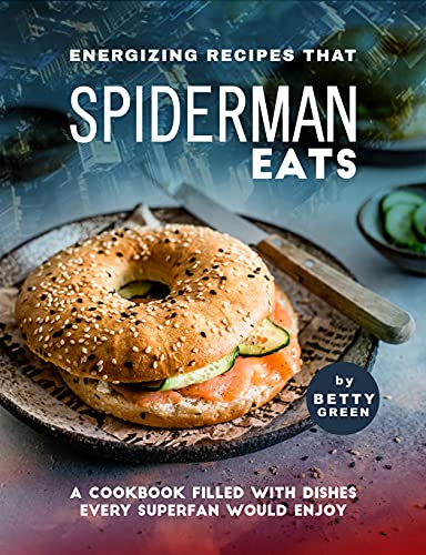 Energizing Recipes That Spiderman Eats: A Cookbook Filled with Dishes Every Superfan Would Enjoy