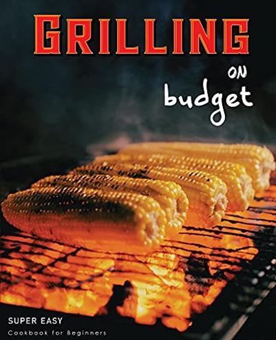 Grilling On Budget: Super Easy Cookbook For Beginners