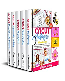Cricut Mastery 2.0 2021 Edition: 5 Books in 1: The Ultimate Step by Step Guide to Explore Air 2 & Maker, Design Space