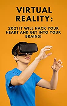 Virtual Reality: 2021 It will hack your heart and get into your brains