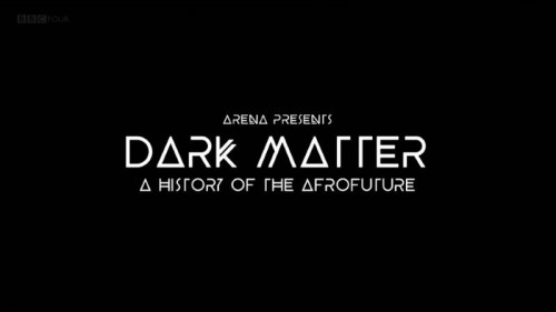 BBC Arena - Dark Matter A History of the Afrofuture (2021)