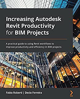 Increasing Autodesk Revit Productivity for BIM Projects: A practical guide to using Revit workflows