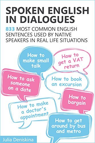 Spoken English In Dialogues: 833 Common English Sentences Used By Native Speakers In Everyday Life Situationsby Julia Deniskina