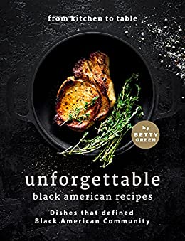 From Kitchen to Table   Unforgettable Black American Recipes: Dishes that Defined Black American Community