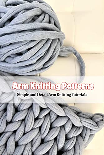 Arm Knitting Patterns: Simple and Detail Arm Knitting Tutorials: Arm Knitting Ideas by PAGE KENNETH