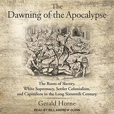The Dawning of the Apocalypse: The Roots of Slavery, White Supremacy, Settler Colonialism and Capitalism in the Long [Audiobook]