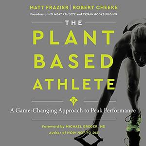 The Plant Based Athlete: A Game Changing Approach to Peak Performance [Audiobook]