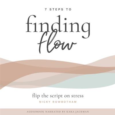 7 Steps to Finding Flow: Flip the Script on Stress [Audiobook]