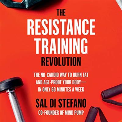 The Resistance Training Revolution The No-Cardio Way to Burn Fat and Age-Proof Your Body in Only 60 Minutes a Week [A...